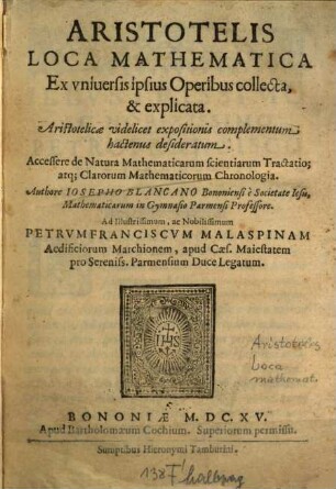 Aristotelis Loca Mathematica : Ex vniuersis ipsius Operibus collecta, & explicata. Aristotelicæ videlicet expositionis complementum hactenus desideratum
