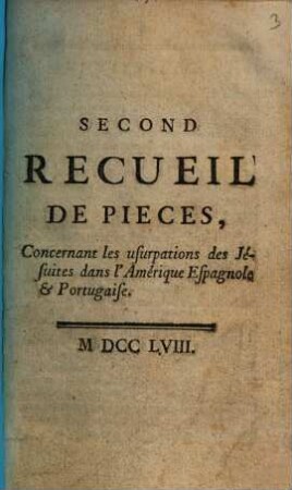 Second Recueil de pièces, concernant des usurpations des Jésuites dans l'Amérique Espagnole & Portugaise