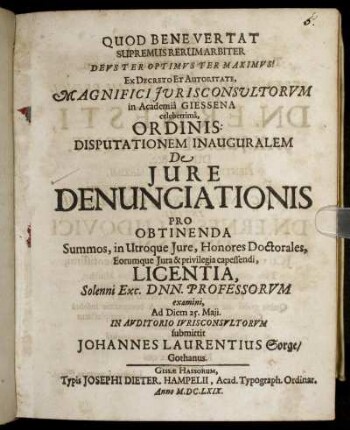 Ex Decreto Et Autoritate, Magnifici Iurisconsultorum in Academia Giessena celeberrima, Ordinis: Disputationem Inauguralem De Iure Denunciationis Pro Obtinenda Summos, in Utroque Iure, Honores Doctorales, Eorumque Iura & privilegia capessendi, Licentia, Solenni Exc. Dnn. Professorum examini, Ad Diem 25. Maii. In Auditorio Iurisconsultorum submittit Johannes Laurentius Sorge/ Gothanus