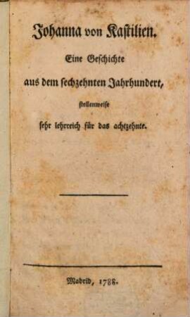 Johanna von Kastilien : Eine Geschichte aus dem sechzehnten Jahrhundert, stellenweise sehr lehrreich für das achtzehnte
