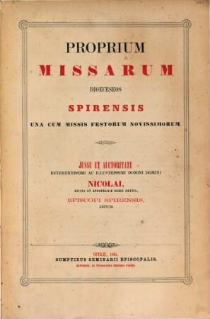 Proprium missarum dioeceseos Spirensis una cum missis festorum novissimorum : Jussi et auctoritate Rev. ac Ill. D. D. Nicolai, episcopi Spirensis, editum