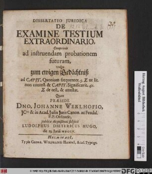 Dissertatio Juridica De Examine Testium Extraordinario, Cumprimis ad instruendam probationem futuram, vulgo zum ewigen Gedächtniß ad Capit. Quoniam frequenter. 5. X. ut lit. non contest. & Capit. Significavit. 41. X. de test. & attestat.