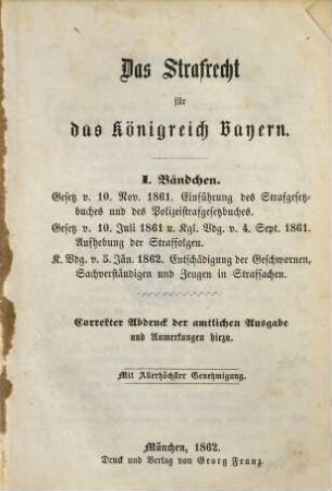Das Strafrecht für das Königreich Bayern : correkter Abdruck der amtlichen Ausgabe und Anmerkungen hiezu, 1. Gesetz v. 10. Nov. 1861: Einführung des Strafgesetzbuches und des Polizeistrafgesetzbuches ... : Aufhebung der Straffolgen ... Entschädigung der Geschworenen, Sachverständigen und Zeugen in Strafsachen