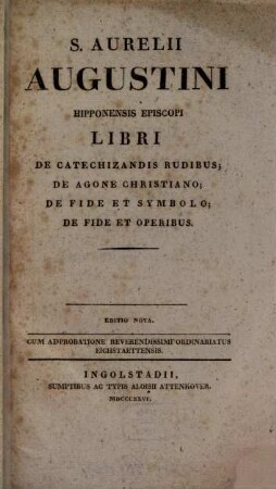 S. Aurelii Augustini Hipponensis episcopi Libri de Catechizandis Rudibus; De Agone Christiano; De Fide Et Symbolo; De Fide Et Operibus