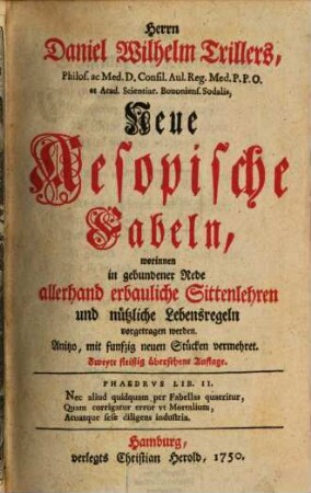 Herrn Daniel Wilhelm Trillers, Philos. ac Med. D. Consil. Aul. Reg. Med. P. P. O. et Acad. Scientiar. Bononiens. Sodalis, Neue Aesopische Fabeln : worinnen in gebundener Rede allerhand erbauliche Sittenlehren und nützliche Lebensregeln vorgetragen werden