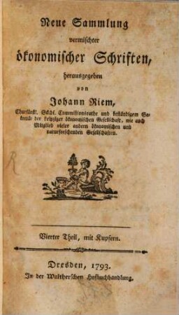 Neue Sammlung vermischter ökonomischer Schriften : wobey einige Bienenabhandlungen. 4. 1793