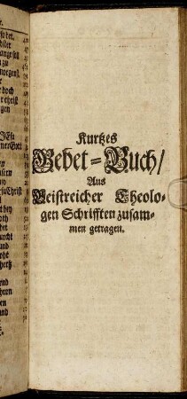 Kurtzes Gebet-Buch : Aus Geistreicher Theologen Schrifften zusammen getragen