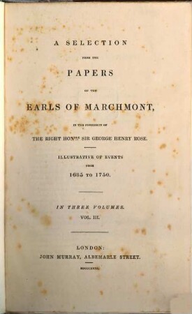 A selection from the papers of the Earls of Marchmont : in the possession of the right honble Sir George Henry Rose ; illustrative of events from 1685 to 1750 ; in three volumes. 3