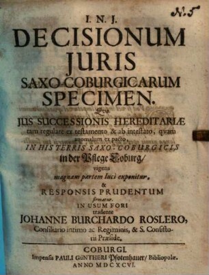 Decisionum juris Saxo-Coburgicarum specimen : quo jus successionis hereditariae tam regulare ex testamento & ab intestato, quam anomalum ex pacto, in his terris Saxo-Coburgicis ...