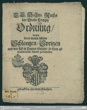 E. E. Hochw. Raths der Stadt Leipzig Ordnung wegen derer neuen ledern Schlangen-Spritzen und wie sich in Feuers-Gefahr ... darmit zu verhalten