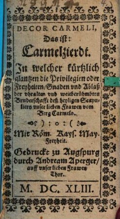 Decor Carmeli, Das ist: Carmelzierdt : In welcher kürtzlich glantzen die Privilegien oder Freyheiten ... der bruderschafft dess heyligen Scapuliers u. l. Frawen vom Berg Carmelo