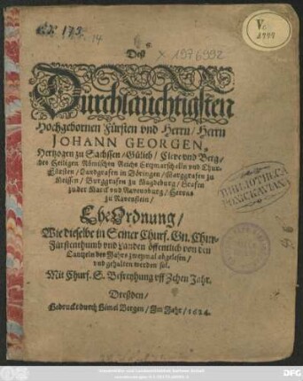 Deß Dürchlaüchtigsten Hochgebornen Fürsten und Herrn/ Herrn Johann Georgen, Hertzogen zu Sachssen ... und Chur-Fürsten ... EheOrdnung : Wie dieselbe in Seiner Churf. Gn. Chur-Fürstenthumb und Landen öffentlich von den Cantzeln des Jahrs zweymal abgelesen/ und gehalten werden sol ... ; [Datum Dreßden am 10. Augusti, Anno 1624.]