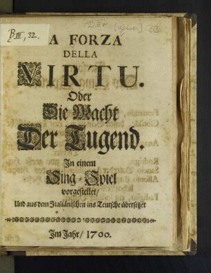 La Forza Della Virtu. Oder Die Macht Der Tugend : In einem Sing-Spiel vorgestellet/ Und aus dem Italiänischen ins Teutsche übersetzet
