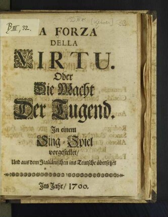 La Forza Della Virtu. Oder Die Macht Der Tugend : In einem Sing-Spiel vorgestellet/ Und aus dem Italiänischen ins Teutsche übersetzet