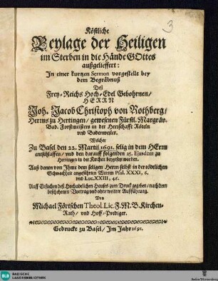 Köstliche Beylage der Heiligen im Sterben in die Hände Gottes außgelieffert : ... bey dem Begräbnuß Deß ... Joh. Jacob Christoph von Rothberg ... welcher den 22. Martij 1691 ... entschlafen