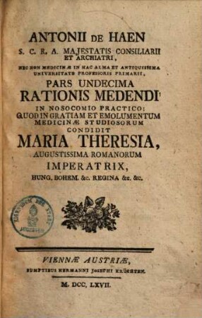 Antonii de Haen ... Ratio Medendi In Nosocomio Practico, Quod In Gratiam, Et Emolumentum Medicinae Studiosorum, Condidit Maria Theresia, Augustissima Romanorum Imperatrix .... 11