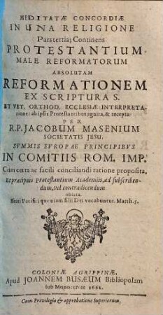 Meditata Concordia Protestantivm Cvm Catholicis In Una Confessione Fidei, Ex S. Scriptvra Desvmpta : Quam In Comitiis Electoralibus S.R.I. Anno M.DC.LVIII. Ab Utraque Partium, Hinc Atque Inde, Gemino Exemplari Vulgatam, 3. Meditatae Concordiae In Vna Religione Pars tertia Continens Protestantivm Male Reformatorvm Absolvtam Reformationem Ex Scriptvra S. Et Vet. Orthod. Ecclesiae Interpretatione
