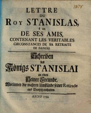Lettre Du Roy Stanislas, à un De Ses Amis, Contenant Les Veritables Circonstances De Sa Retraite De Danzig : = Schreiben des Königs Stanislai an einen Seiner Freunde, Worinnen die wahren Umstände seiner Retirade aus Dantzig enthalten