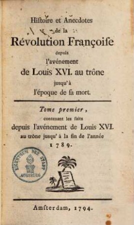 Histoire et Anecdotes de la Révolution Françoise depuis l'avénement de Louis XVI. au trône jusqu'à l'époque de sa mort, 1. Contenant les faits depuis l'avénement de Louis XVI au trône jusqu'à la fin de l'année 1789