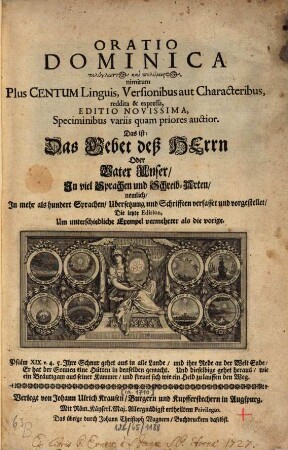 Oratio Dominica polyglōttos kai polymorphos, nimirum Plus Centum Linguis, Versionibus aut Characteribus, reddita & expressa : Das ist: Das Gebet deß Herrn Oder Vater Unser, In viel Sprachen und Schreib-Arten, nemlich, In mehr als hundert Sprachen, Ubersetzung und Schrifften verfasset und vorgestellet, Die letzte Edition, Um unterschiedliche Exempel vermehrter als die vorige = Das Gebet des Herrn oder Vater Unser