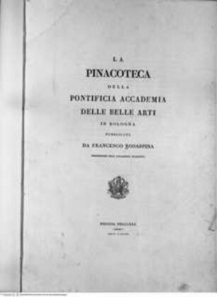 La Pinacoteca della Pontificia Accademia delle Belle Arti in Bologna pubblicata da Francesco Rosaspina Professore nell'Accademia sudetta, Bologna MDCCCXXX presso l'Autore, Titelblatt