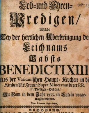 Lob- und Ehren-Predigten, welche bey Überbringung des Leichnams Benedicti XIII. in die Kirche U. L. Frauen supra Minervam zu Rom ... gehalten worden