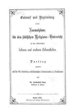 Entwurf und Begründung eines Normalplans für den jüdischen Religionsunterricht in den öffentlichen höheren und niederen Lehranstalten : Vortrag ... / von Jecheskiel Caro
