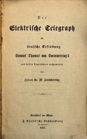 Der Elektrische Telegraph als deutsche Erfindung Samuel Thomas von Soemmering's : aus dessen Tagebüchern nachgewiesen von Hofrath Dr. W. Soemmerring