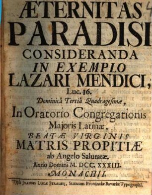 Æternitas Paradisi Consideranda In Exemplo Lazari Mendici, Luc. 16. : Dominicâ Tertiâ Quadragesimæ, In Oratorio Congregationis Majoris Latinæ, Beatæ Virginis Matris Propitiæ ab Angelo Salutatæ. Anno Domini MDCCXXXIII. Monachii