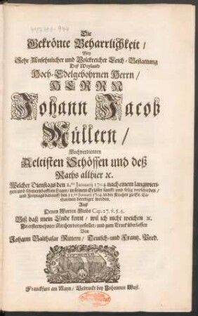 Die Gekrönte Beharrlichkeit/ Bey ... Leich-Bestattung Deß ... Herrn Johann Jacob Müllern/ Hochverdienten Aeltisten Schöffen und deß Raths allhier [et]c. Welcher ... den 8.ten Januarij 1704 ... verschieden ... Auß Denen Worten Hiobs Cap. 27. v.5.6. ... vorgestellet/ und zum Truck überlassen