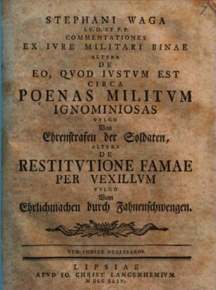 Stephani Waga ... Commentationes ex iure militari binae: altera de eo quod iustum est circa poenas militum ignominiosas vulgo Von Ehrenstrafen der Soldaten, altera de restitutione famae per vexillum vulgo Vom Ehrlichmachen durch Fahnenschwengen