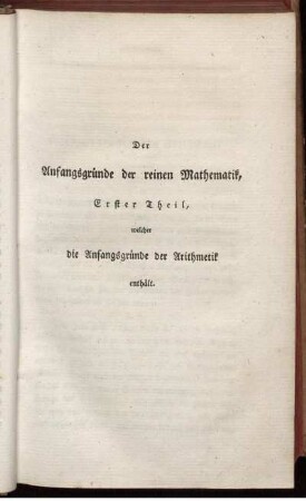 Der Anfangsgründe der reinen Mathematik. Erster Theil, welcher die Anfangsgründe der Arithmetik enthält.
