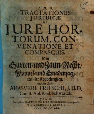 Tractationes iuridicae de iure hortorum, convenatione et compascuis : = Von Garten- und Zaun-Recht, Koppel- und Gnadenjagten, it. Koppeltriften