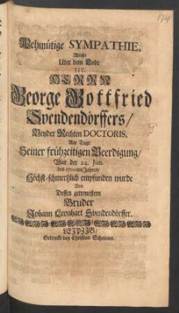 Wehmütige Sympathie, Welche Uber dem Tode ... George Gottfried Svendendörffers/ Beyder Rechten Doctoris, Am Tage Seiner frühzeitigen Beerdigung/ War der 24. Iun. des 1700ten Jahres/ Höchst-schmertzlich empfunden wurde Von Dessen getreuestem Bruder Johann Leonhart Svendendörffer