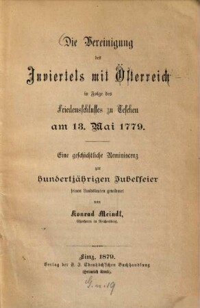 Die Vereinigung des Inviertels mit Österreich in Folge des Friedensschlusses zu Teschen am 13. Mai 1779 : eine geschichtliche Reminiscenz zur hundertjährigen Jubelfeier seinen Landsleuten gewidmet