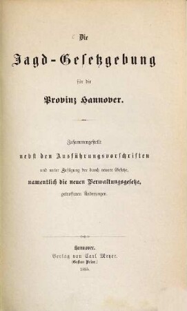 Die Jagd-Gesetzgebung für die Provinz Hannover : Zusammengestellt nebst den Ausführungsvorschriften und unter Zufügung der durch neuere Gesetze, namentlich die neuen Verwaltungsgesetze, getreffene Änderungen