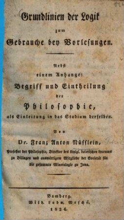 Grundlinien der Logik bey Vorlesungen : Nebst e. Anh.:Begriff u. Eintheilung d. Philosophie, als Einl. in d. Studium derselben