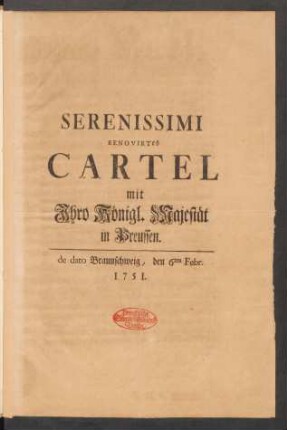 Serenissimi Renovirtes Cartel mit Ihro Königl. Majestät in Preussen : de dato Braunschweig, den 6ten Febr. 1751.