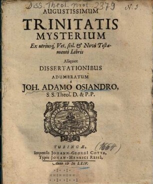 Augustissimum Trinitatis Mysterium Ex utriusq[ue] Vet. scil. et Novi Testamenti Libris Aliquot Dissertationibus Adumbratum