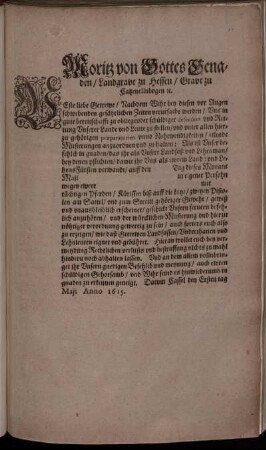 Moritz von Gottes Genaden/ Landgrave zu Hessen/ Grave zu Catzenellnbogen [et]c. : Veste liebe Getrewe/ Nachdem Wihr bey diesen vor Augen schwebenden gefährlichen Zeiten verursacht werden/ Uns in gute bereitschafft zu obliegender schüldiger defension und Rettung Unserer Lande und Leute zu stellen/ und ... eilende Musterungen anzuordnen und zu halten: Als ist Unser befehlch in gnaden ... ; Datum Cassel den Ersten tag Maii Anno 1615