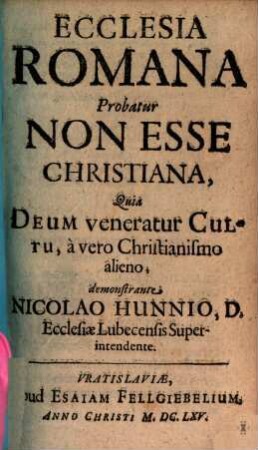 Ecclesia Romana Probatur Non Esse Christiana : Quia Deum veneratur Cultu, a vero Christianismo alieno
