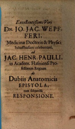Excellentißimi Viri Dn. Jo. Jac. Wepfferi ... de Dubiis Anatomicis Epistola : cum subjuncta Responsione