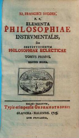 Jo. Francisci Buddei Elementa Philosophiae Instrvmentalis seu Institvtionvm Philosophiae Eclecticae tomus ..., 1