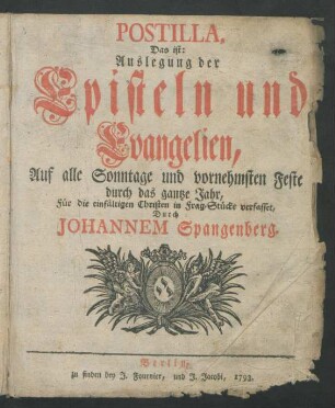 Postilla, Das ist: Auslegung der Episteln und Evangelien, Auf alle Sonntage und vornehmsten Feste durch das gantze Jahr : Für die einfältigen Christen in Frag-Stücke verfasset, Durch Johannem Spangenberg