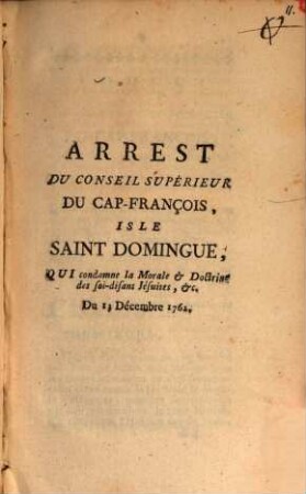 Arrest du conseil superieur du Cap-François, Isle St. Domingue qui condamne la moral et doctrine des soi-disans Jésuites : Du 13. Dec. 1762