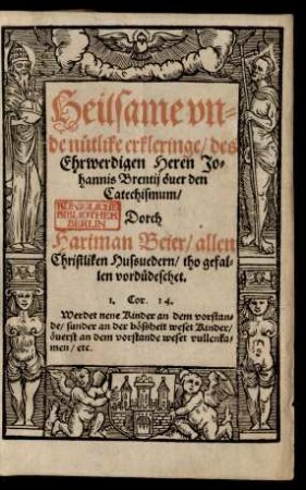 Heilsame vn=||de nütlike erkleringe/ des || Ehrwerdigen Heren Jo=||hannis Brentij öuer den || Catechismum/|| Dorch || Hartman Beier/ allen || Christliken Hussuedern/ tho gefal=||len vordüdeschet.|| ... ||
