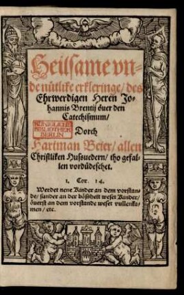 Heilsame vn=||de nütlike erkleringe/ des || Ehrwerdigen Heren Jo=||hannis Brentij öuer den || Catechismum/|| Dorch || Hartman Beier/ allen || Christliken Hussuedern/ tho gefal=||len vordüdeschet.|| ... ||