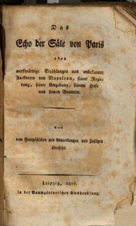 Das Echo der Säle von Paris, oder merkwürdige Erzählungen & unbekannte Anecdoten von Napoleon, seiner Regierung, seiner Umgebung, seinem Hofe & seinen Beamten, 1