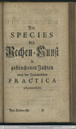 Die Species der Rechen-Kunst in gebrochenen Zahlen nach der Italiänischen Practica abgehandelt