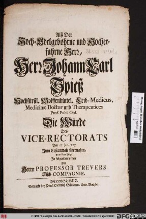 Alß Der Hoch-Edelgebohrne und Hocherfahrne Herr, Herr Johann Carl Spieß Hochfürstl. Wolffenbüttel. Leib-Medicus, Medicinæ Doctor und Therapeutices Prof. Publ. Ord. Die Würde Des Vice-Rectorats Den 17. Jan. 1727. Zum Erstenmale übernahm, gratulirte hiezu ... Des Herrn Professor Trevers Tisch-Compagnie